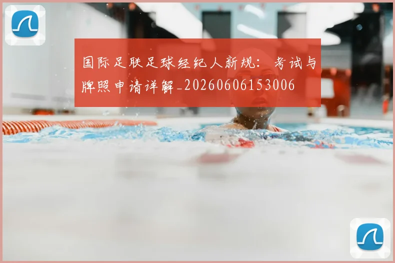 国际足联足球经纪人新规:考试与牌照申请详解_20260606153006