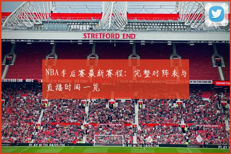 NBA季后赛最新赛程:完整对阵表与直播时间一览