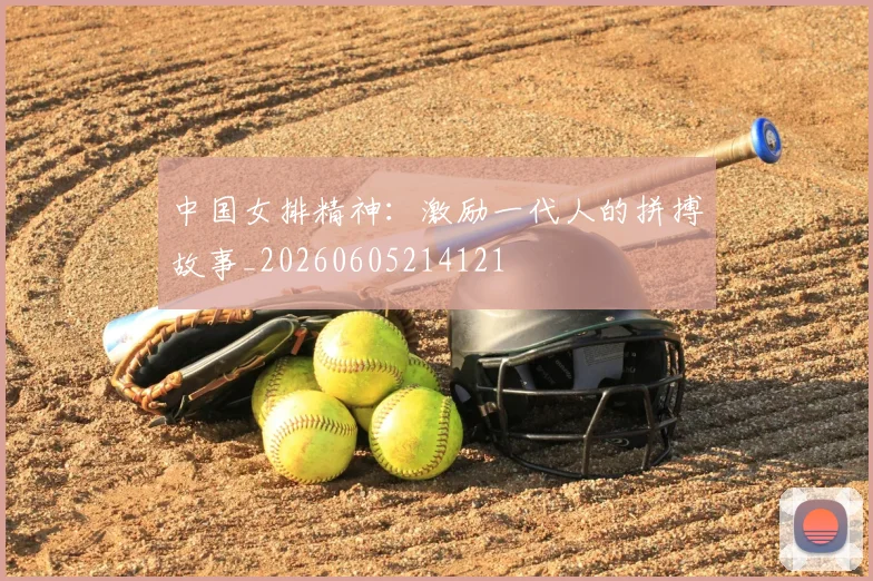 中国女排精神：激励一代人的拼搏故事_20260605214121