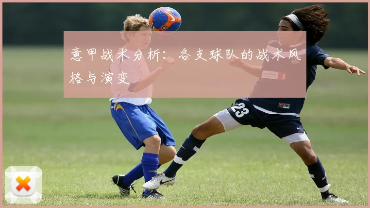意甲战术分析：各支球队的战术风格与演变