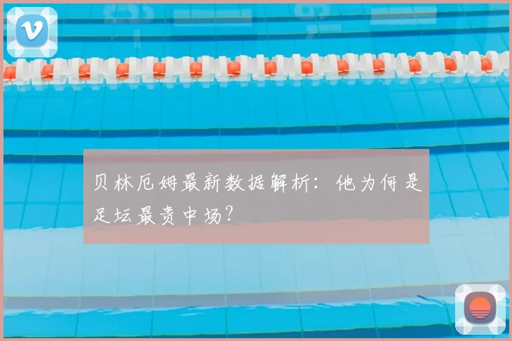 贝林厄姆最新数据解析：他为何是足坛最贵中场？