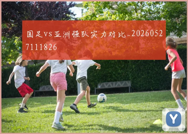 国足vs亚洲强队实力对比_20260527111826