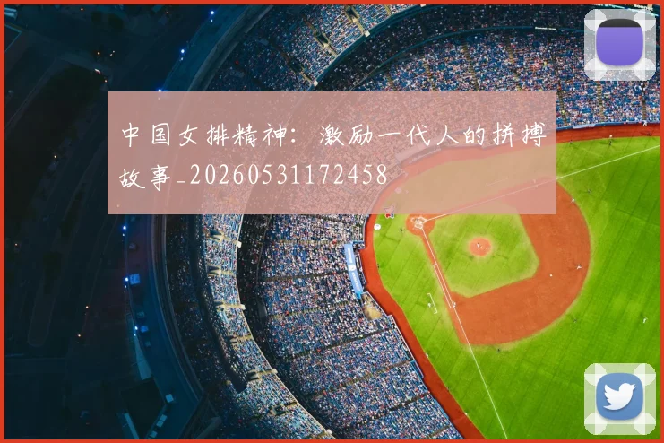 中国女排精神：激励一代人的拼搏故事_20260531172458