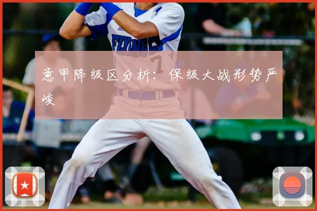 意甲降级区分析:保级大战形势严峻