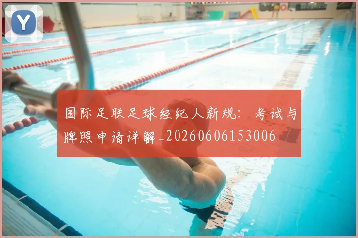 国际足联足球经纪人新规：考试与牌照申请详解_20260606153006