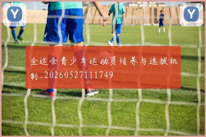 全运会青少年运动员培养与选拔机制_20260527111749