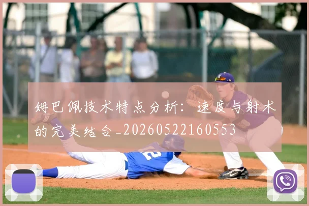 姆巴佩技术特点分析：速度与射术的完美结合_20260522160553