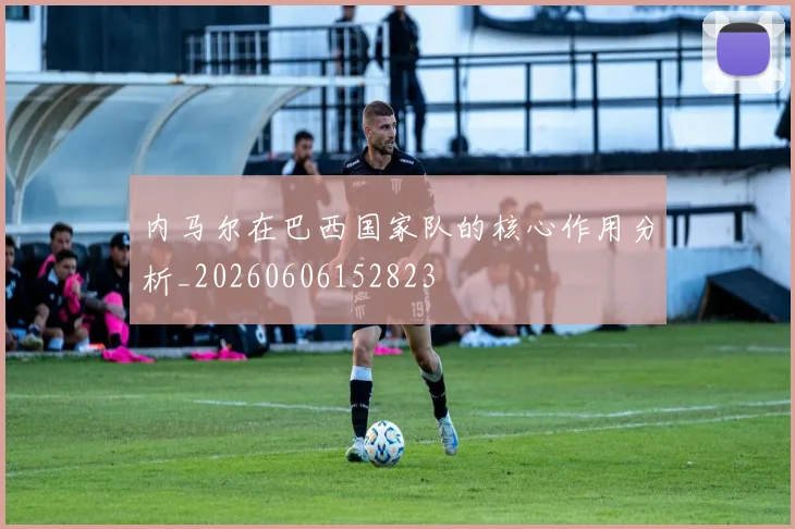 内马尔在巴西国家队的核心作用分析_20260606152823
