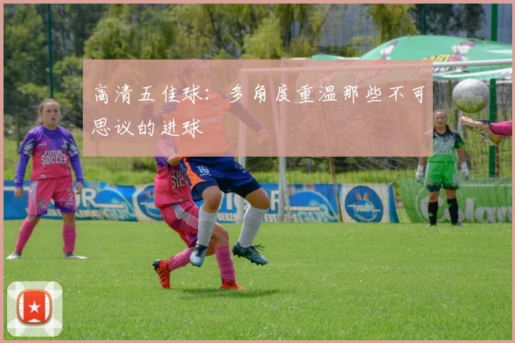 高清五佳球:多角度重温那些不可思议的进球